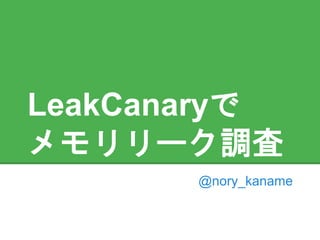 LeakCanaryで
メモリリーク調査
@nory_kaname
 