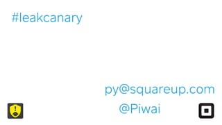 #leakcanary
py@squareup.com
@Piwai
 
