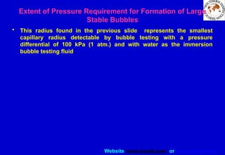 Website www.sisndt.com or www.ndtsis.com
• This radius found in the previous slide represents the smallest
capillary radius detectable by bubble testing with a pressure
differential of 100 kPa (1 atm.) and with water as the immersion
bubble testing fluid
Extent of Pressure Requirement for Formation of Large
Stable Bubbles
 
