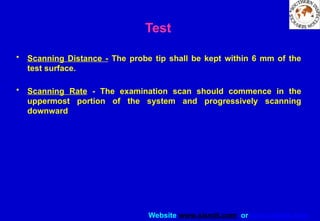Website www.sisndt.com or www.ndtsis.com
Test
• Scanning Distance - The probe tip shall be kept within 6 mm of the
test surface.
• Scanning Rate - The examination scan should commence in the
uppermost portion of the system and progressively scanning
downward
 