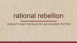 rational rebellion
MORALITY AND THE RULE OF LAW IN HARRY POTTER
 