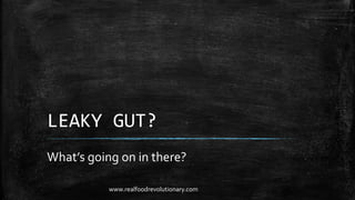LEAKY GUT?
What’s going on in there?
www.realfoodrevolutionary.com
 