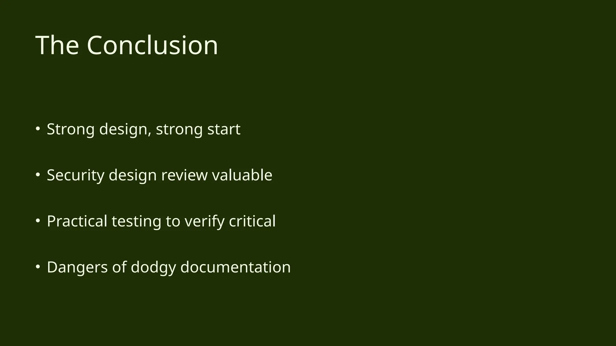 • Strong design, strong start
• Security design review valuable
• Practical testing to verify critical
• Dangers of dodgy documentation
The Conclusion
 