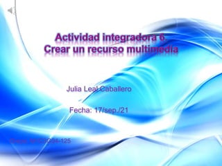 Julia Leal Caballero
Fecha: 17/sep./21
Grupo: M1C3G34-125
 