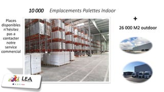 10 000 Emplacements Palettes Indoor
Places
disponibles
n’hésitez
pas a
contacter
notre
service
commercial
26 000 M2 outdoor
+
 