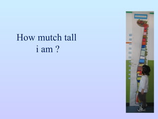 How mutch tall  i am ? 