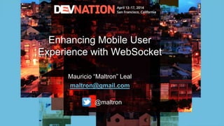Enhancing Mobile User
Experience with WebSocket
Mauricio “Maltron” Leal
maltron@gmail.com
@maltron
 