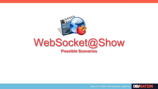 WebSocket@Show
Possible Scenarios
 