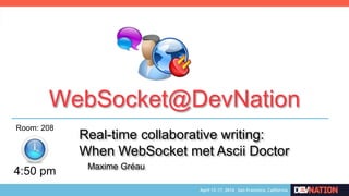 WebSocket@DevNation
Real-time collaborative writing:
When WebSocket met Ascii Doctor
4:50 pm
Room: 208
Maxime Gréau
 