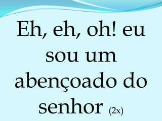 Eh, eh, oh! eu sou um abençoado do senhor (2x)