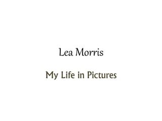 Lea Morris
My Life in Pictures
 