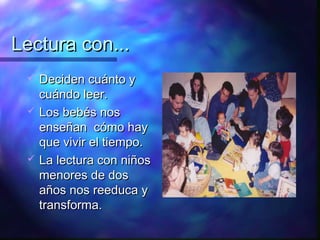 Lectura con...
    Deciden cuánto y
     cuándo leer.
    Los bebés nos
     enseñan cómo hay
     que vivir el tiempo.
    La lectura con niños
     menores de dos
     años nos reeduca y
     transforma.
 
