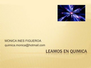 MONICA INES FIGUEROA quimica.monica@hotmail.com LEAMOS EN QUIMICA 