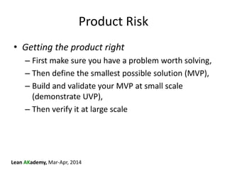 Lean AKademy, Mar-Apr, 2014
Product Risk
• Getting the product right
– First make sure you have a problem worth solving,
–...
