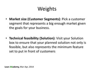 Lean AKademy, Mar-Apr, 2014
Weights
• Market size (Customer Segments): Pick a customer
segment that represents a big enoug...