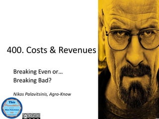 Breaking Even or…
Breaking Bad?
Nikos Palavitsinis, Agro-Know
400. Costs & Revenues
 
