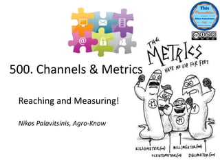 Reaching and Measuring!
Nikos Palavitsinis, Agro-Know
500. Channels & Metrics
 