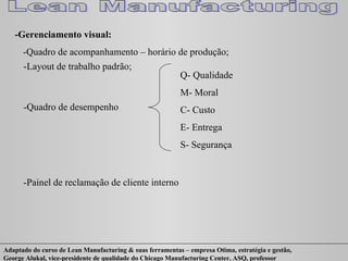 -Gerenciamento visual: -Quadro de acompanhamento – horário de produção; -Layout de trabalho padrão; -Quadro de desempenho Q- Qualidade M- Moral C- Custo E- Entrega S- Segurança -Painel de reclamação de cliente interno  