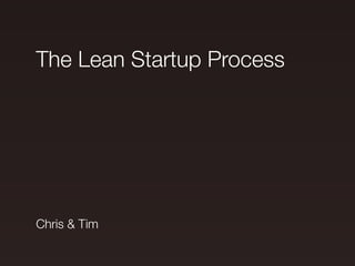 The Lean Startup Process




Chris & Tim
 