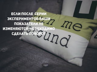 !
Если после серии
экспериментов ваши
показатели не
изменяются-необходимо
сделать поворот
!
!
!
 