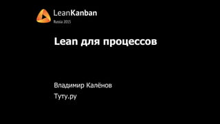 Lean для процессов
Владимир Калёнов
Туту.ру
 