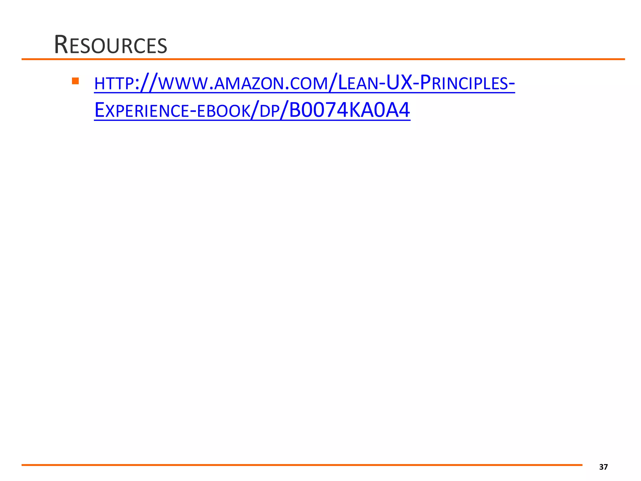 37
RESOURCES
§ HTTP://WWW.AMAZON.COM/LEAN-UX-PRINCIPLES-
EXPERIENCE-EBOOK/DP/B0074KA0A4
 