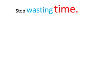 Stop wastingtime.
 