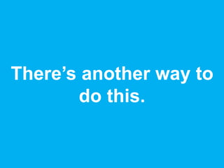 There’s another way to
do this.
 