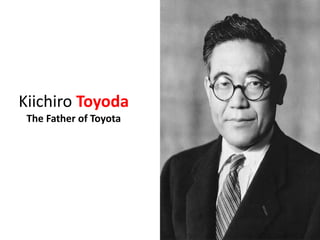 Kiichiro Toyoda
The Father of Toyota
 