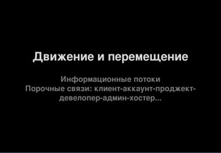 Движение и перемещение
Информационные потоки
Порочные связи: клиент-аккаунт-проджект-
девелопер-админ-хостер...
 
