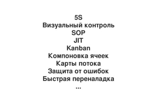 5S
Визуальный контроль
SOP
JIT
Kanban
Компоновка ячеек
Карты потока
Защита от ошибок
Быстрая переналадка
...
 