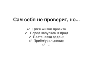 Сам себя не проверит, но...
4 Цикл жизни проекта
4 Перед запуском в прод
4 Постановка задачи
4 Приём/увольнение
4 ...
 