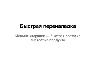 Быстрая переналадка
Меньше итерации — быстрая поставка
гибкость в продукте
 