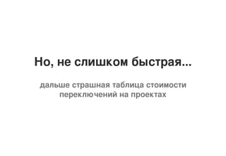 Но, не слишком быстрая...
дальше страшная таблица стоимости
переключений на проектах
 