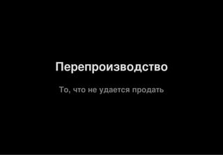 Перепроизводство
То, что не удается продать
 