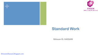 +
Standard Work
Ibtissam EL HASSANI
ibtissamelhassani.blogspot.com
 