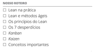 NOSSO ROTEIRO
 Lean na prática
 Lean e métodos ágeis
 Os princípios do Lean
 Os 7 desperdícios
 Kanban
 Kaizen
 Conceitos importantes
2
 