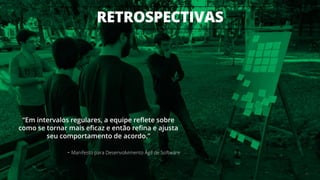 RETROSPECTIVAS
43
“Em intervalos regulares, a equipe reflete sobre
como se tornar mais eficaz e então refina e ajusta
seu comportamento de acordo.”
- Manifesto para Desenvolvimento Ágil de Software
 