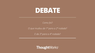 DEBATE
Como foi?
O que mudou da 1ª para a 2ª rodada?
E da 3ª para a 4ª rodada?
 