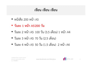 เขียน เขียน เขียน
• หนังสือ 200 หนา A5
• วันละ 1 หนา A5200 วัน
• วันละ 2 หนา A5 100 วัน (3.5 เดือน) 1 หนา A4
• วันละ 3 หนา A5 70 วัน (2.5 เดือน)
• วันละ 4 หนา A5 50 วัน (1.5 เดือน) 2 หนา A4
Copyright © 2015, all rights reserved.
Doing LESS Getting MORE (DLGM)
บจก. ทํานอยไดมาก
www.facebook.com/doingless 27
 