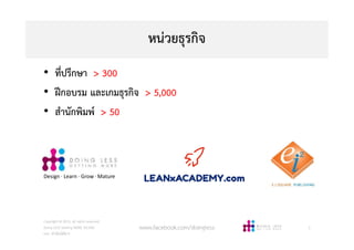 หนวยธุรกิจ
Copyright © 2015, all rights reserved.
Doing LESS Getting MORE (DLGM)
บจก. ทํานอยไดมาก
www.facebook.com/doingless 3
Design · Learn · Grow · Mature
• ที่ปรึกษา > 300
• ฝกอบรม และเกมธุรกิจ > 5,000
• สํานักพิมพ > 50
 