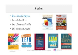 ชื่อเรื่อง
• ลีน : สรางกําไรไมรูจบ
• ลีน : ทํานอยไดมาก
• ลีน: 1 ไตรมาสสรางกําไร
• ลีน: กําไรมากสบายแรง
Copyright © 2015, all rights reserved.
Doing LESS Getting MORE (DLGM)
บจก. ทํานอยไดมาก
49www.facebook.com/doingless
 