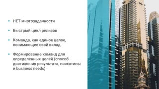  НЕТ многозадачности
 Быстрый цикл релизов
 Команда, как единое целое,
понимающее свой вклад
 Формирование команд для
определенных целей (способ
достижения результата, психотипы
и business needs)
 