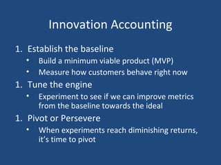 Innovation Accounting
1. Establish the baseline
• Build a minimum viable product (MVP)
• Measure how customers behave righ...