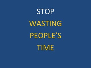 STOP
WASTING
PEOPLE’S
TIME
 