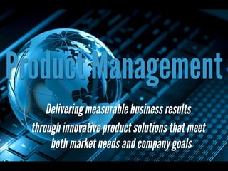 Product Management
Delivering measurable business results
through innovative product solutions that meet
both market needs and company goals
 