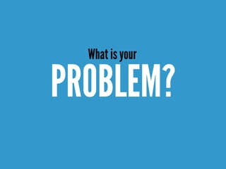 PROBLEM?
What is your
 