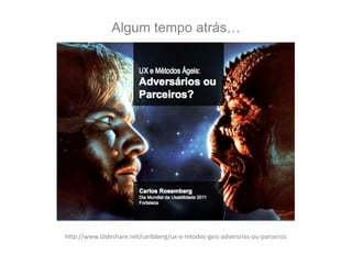 Algum tempo atrás…

http://www.slideshare.net/carlbberg/ux-e-mtodos-geis-adversrios-ou-parceiros

 