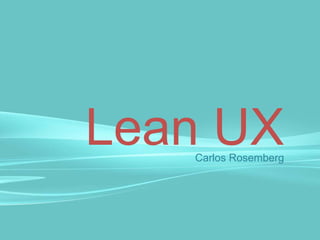 Lean UX
Carlos Rosemberg

 