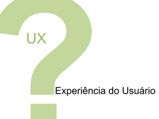 UX

Experiência do Usuário

 